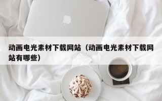琼中动画电光素材下载网站（动画电光素材下载网站有哪些）