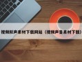 琼中视频拟声素材下载网站（视频声音素材下载）