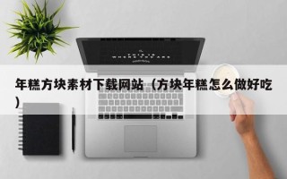 琼中年糕方块素材下载网站（方块年糕怎么做好吃）