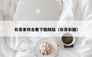 琼中石膏素材合集下载网站（石膏彩图）