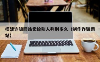 琼中搭建诈骗网站卖给别人判刑多久（制作诈骗网站）