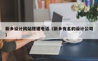 琼中新乡设计网站搭建电话（新乡有名的设计公司）