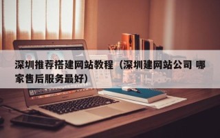 琼中深圳推荐搭建网站教程（深圳建网站公司 哪家售后服务最好）