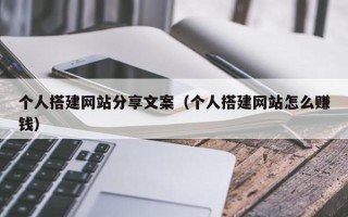 琼中个人搭建网站分享文案（个人搭建网站怎么赚钱）