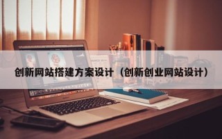 琼中创新网站搭建方案设计（创新创业网站设计）